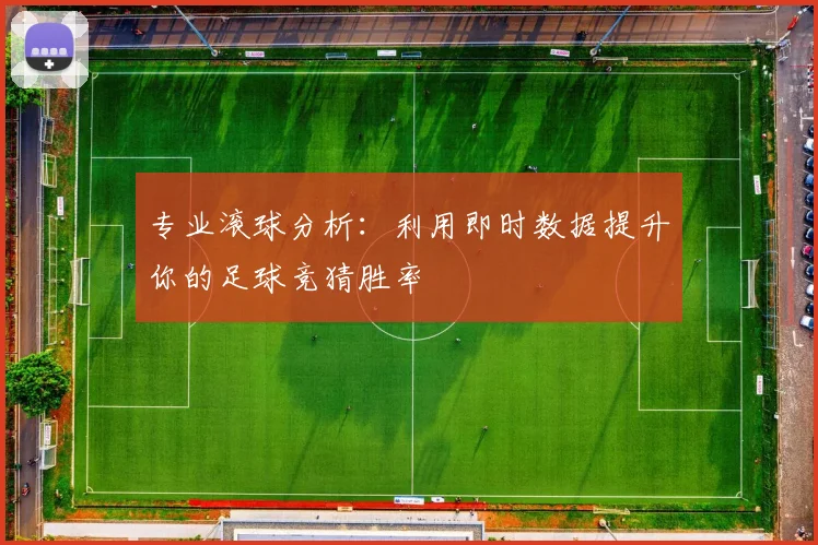 专业滚球分析：利用即时数据提升你的足球竞猜胜率