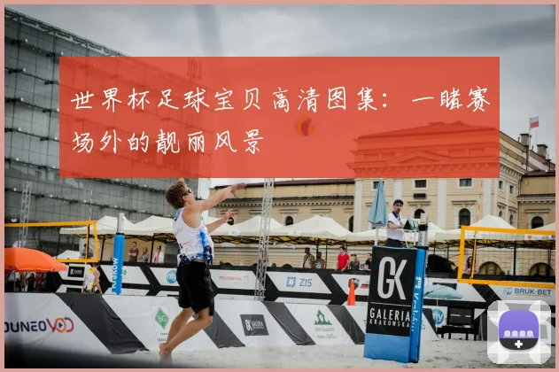 世界杯足球宝贝高清图集：一睹赛场外的靓丽风景
