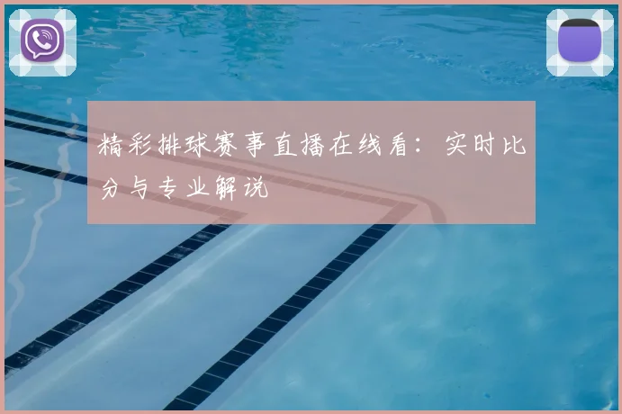 精彩排球赛事直播在线看:实时比分与专业解说