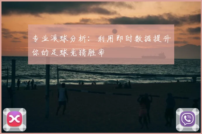 专业滚球分析：利用即时数据提升你的足球竞猜胜率