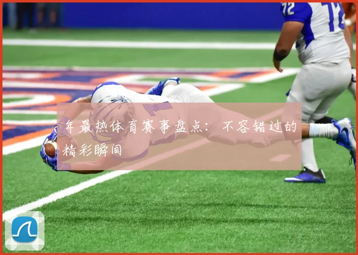 年最热体育赛事盘点:不容错过的精彩瞬间