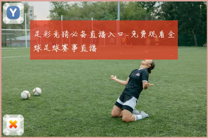 足彩竞猜必备直播入口_免费观看全球足球赛事直播