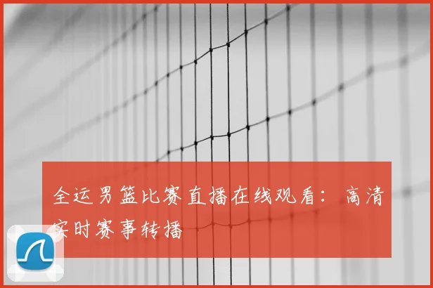 全运男篮比赛直播在线观看:高清实时赛事转播