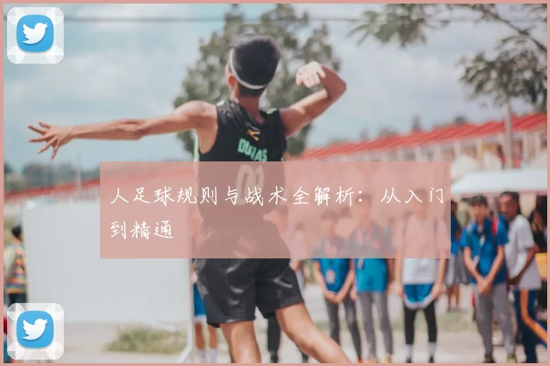 人足球规则与战术全解析:从入门到精通