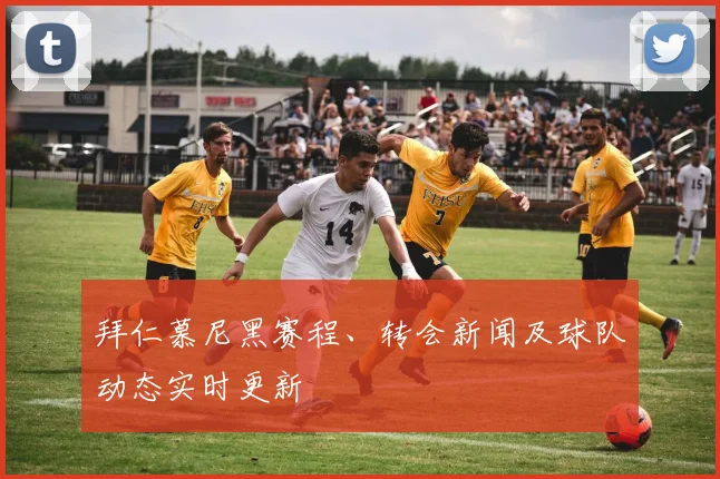 拜仁慕尼黑赛程、转会新闻及球队动态实时更新