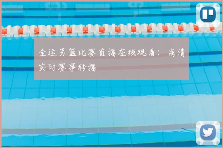 全运男篮比赛直播在线观看:高清实时赛事转播