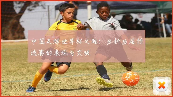 中国足球世界杯之路:分析历届预选赛的表现与突破